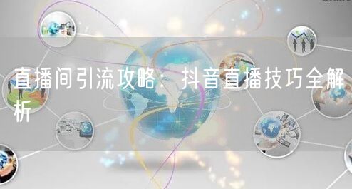 直播间引流攻略：抖音直播技巧全解析