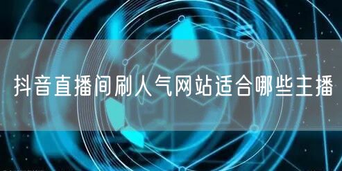 抖音直播间刷人气网站适合哪些主播