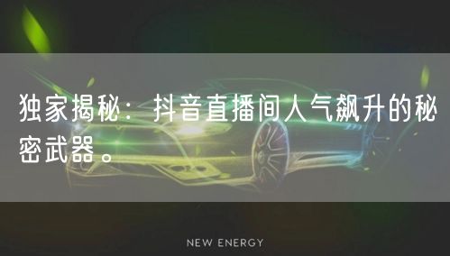 独家揭秘：抖音直播间人气飙升的秘密武器。