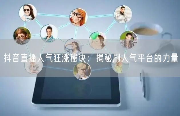 抖音直播人气狂涨秘诀：揭秘刷人气平台的力量