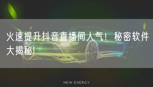 火速提升抖音直播间人气！秘密软件大揭秘!
