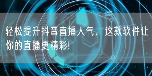 轻松提升抖音直播人气，这款软件让你的直播更精彩!