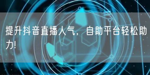 提升抖音直播人气，自助平台轻松助力!
