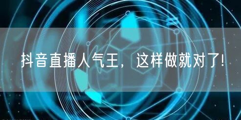 抖音直播人气王，这样做就对了!