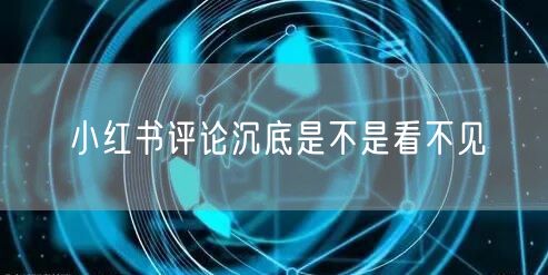 小红书评论沉底是不是看不见