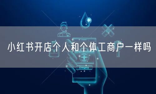 小红书开店个人和个体工商户一样吗