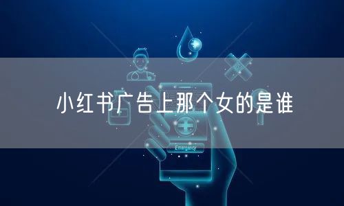 小红书广告上那个女的是谁
