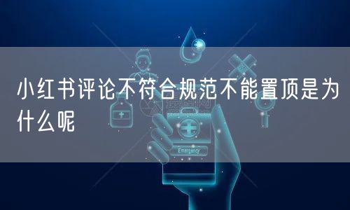 小红书评论不符合规范不能置顶是为什么呢