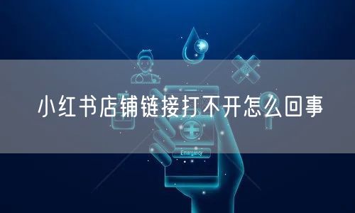 小红书店铺链接打不开怎么回事