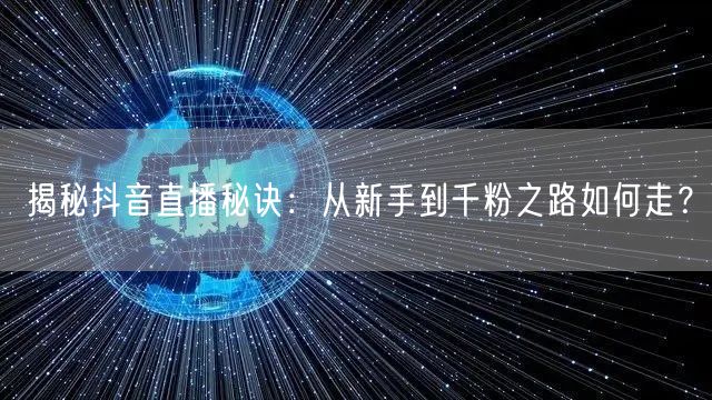 揭秘抖音直播秘诀:从新手到千粉之路如何走?