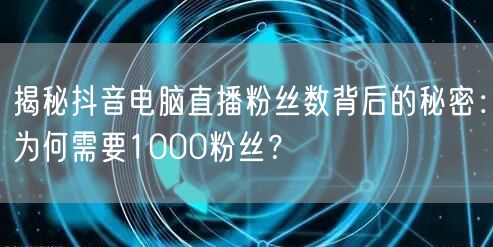 揭秘抖音电脑直播粉丝数背后的秘密：为何需要1000粉丝？