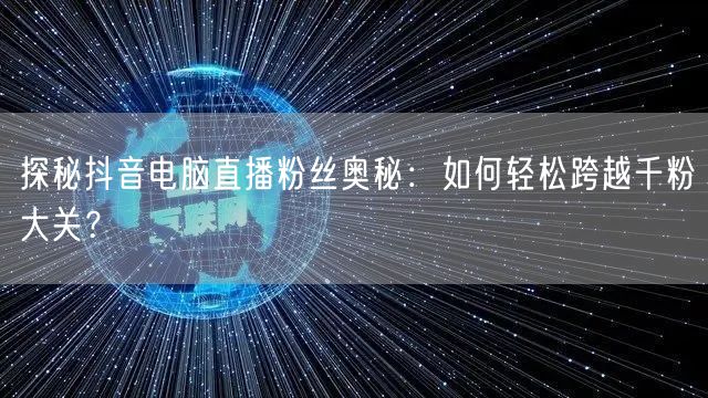 探秘抖音电脑直播粉丝奥秘:如何轻松跨越千粉大关?