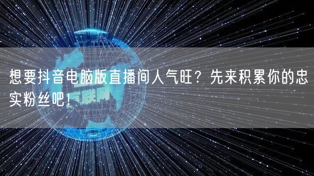 想要抖音电脑版直播间人气旺？先来积累你的忠实粉丝吧！