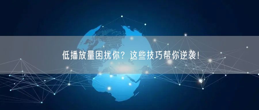 低播放量困扰你？这些技巧帮你逆袭！