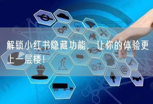 解锁小红书隐藏功能，让你的体验更上一层楼！