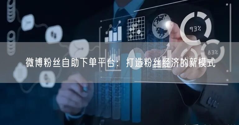 微博粉丝自助下单平台：打造粉丝经济的新模式