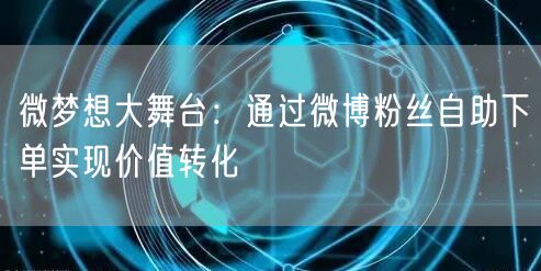 微梦想大舞台：通过微博粉丝自助下单实现价值转化