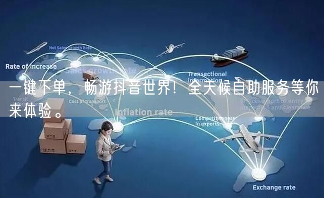 一键下单，畅游抖音世界！全天候自助服务等你来体验。