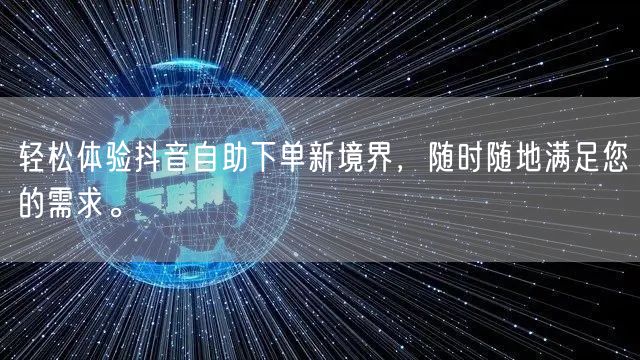 轻松体验抖音自助下单新境界，随时随地满足您的需求。