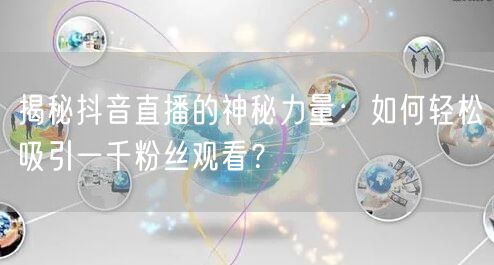揭秘抖音直播的神秘力量：如何轻松吸引一千粉丝观看？