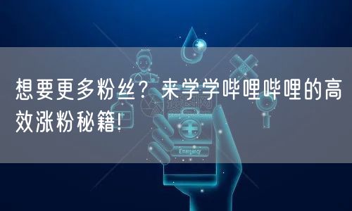 想要更多粉丝？来学学哔哩哔哩的高效涨粉秘籍!