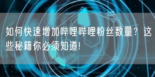 如何快速增加哔哩哔哩粉丝数量？这些秘籍你必须知道!