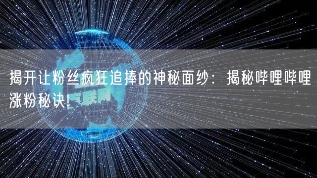 揭开让粉丝疯狂追捧的神秘面纱：揭秘哔哩哔哩涨粉秘诀!