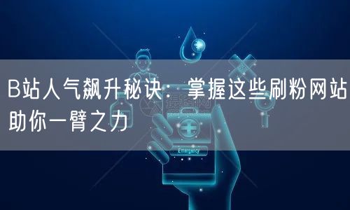 B站人气飙升秘诀：掌握这些刷粉网站助你一臂之力