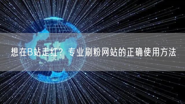 想在B站走红？专业刷粉网站的正确使用方法