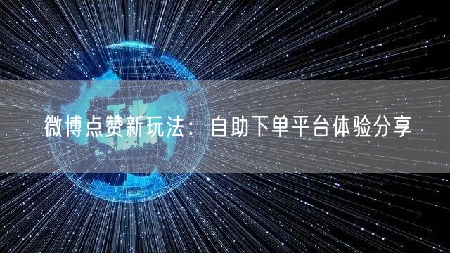 微博点赞新玩法：自助下单平台体验分享