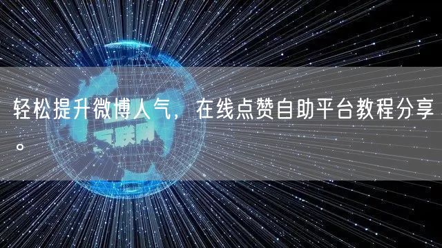 轻松提升微博人气，在线点赞自助平台教程分享。