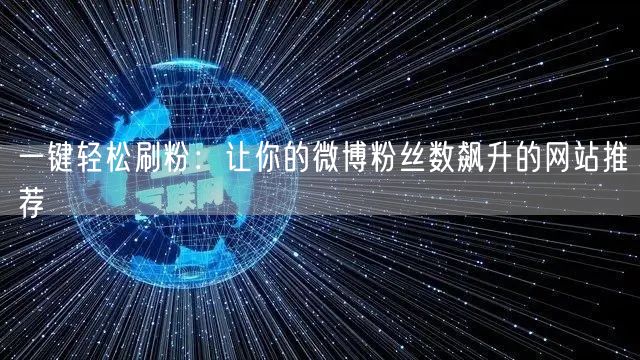 一键轻松刷粉:让你的微博粉丝数飙升的网站推荐