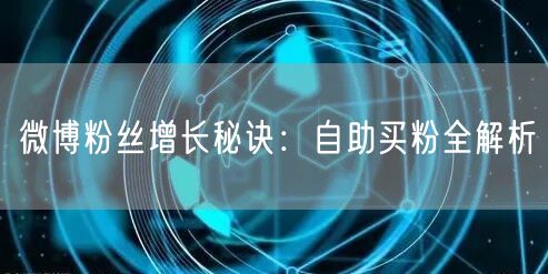 微博粉丝增长秘诀：自助买粉全解析