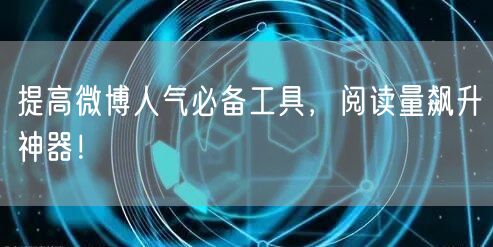 提高微博人气必备工具,阅读量飙升神器!