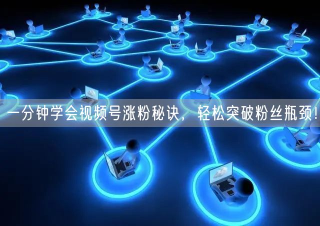 一分钟学会视频号涨粉秘诀，轻松突破粉丝瓶颈！
