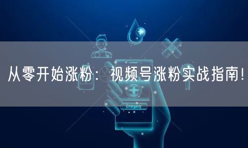 从零开始涨粉：视频号涨粉实战指南！