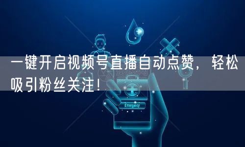 一键开启视频号直播自动点赞，轻松吸引粉丝关注！