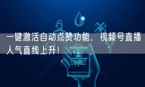 一键激活自动点赞功能,视频号直播人气直线上升!