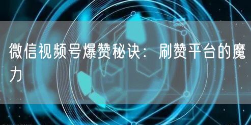 微信视频号爆赞秘诀：刷赞平台的魔力