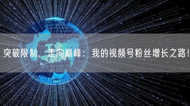突破限制，走向巅峰：我的视频号粉丝增长之路！