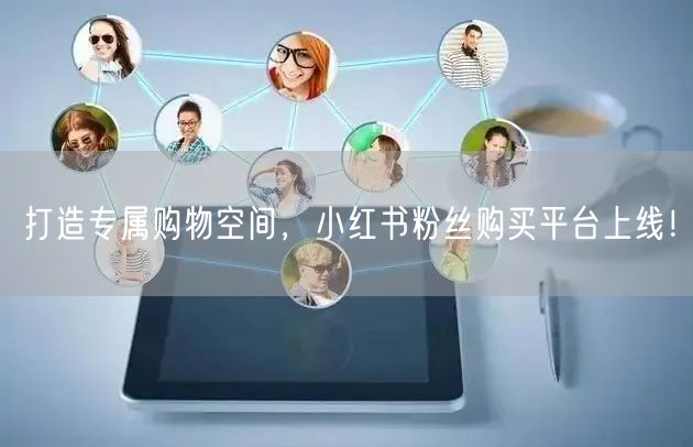 打造专属购物空间,小红书粉丝购买平台上线!