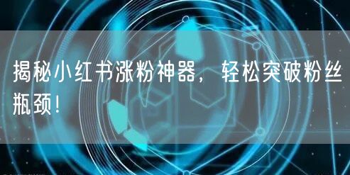 揭秘小红书涨粉神器，轻松突破粉丝瓶颈！