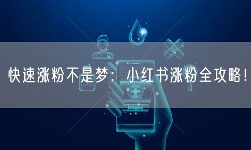 快速涨粉不是梦：小红书涨粉全攻略！