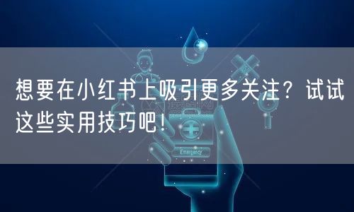 想要在小红书上吸引更多关注？试试这些实用技巧吧！