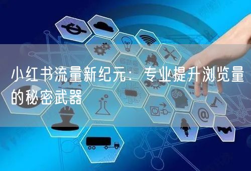 小红书流量新纪元：专业提升浏览量的秘密武器