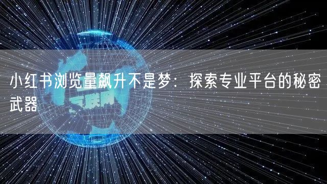 小红书浏览量飙升不是梦：探索专业平台的秘密武器
