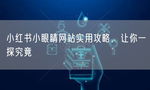 小红书小眼睛网站实用攻略，让你一探究竟