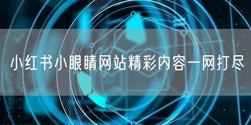 小红书小眼睛网站精彩内容一网打尽