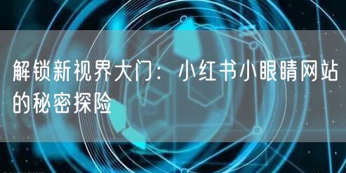 解锁新视界大门:小红书小眼睛网站的秘密探险