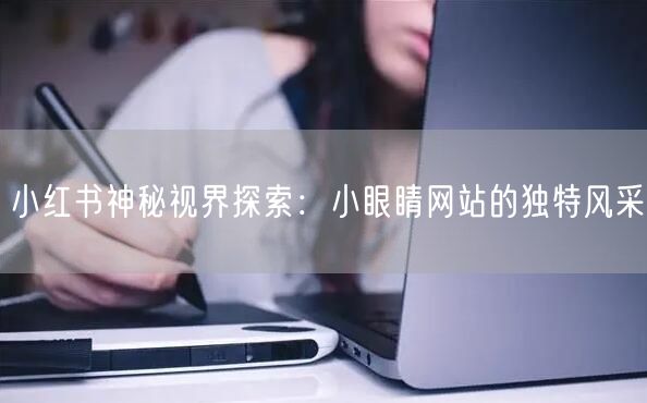 小红书神秘视界探索：小眼睛网站的独特风采